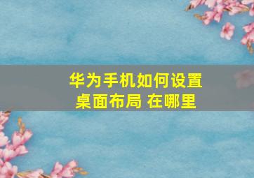 华为手机如何设置桌面布局 在哪里